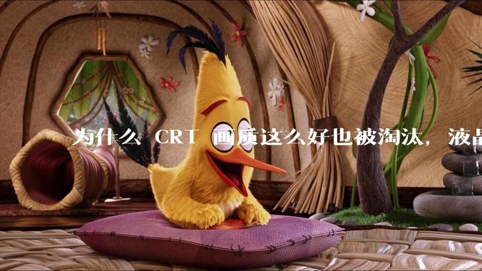 为什么 CRT 画质这么好也被淘汰，液晶反而发展的很好？