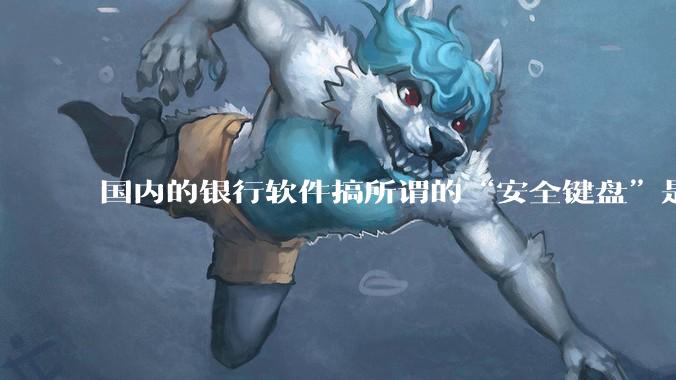 国内的银行软件搞所谓的“安全键盘”是不是有什么大病？
